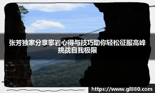 张芳独家分享攀岩心得与技巧助你轻松征服高峰挑战自我极限