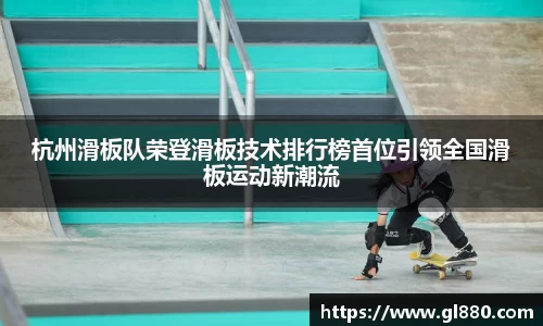 杭州滑板队荣登滑板技术排行榜首位引领全国滑板运动新潮流