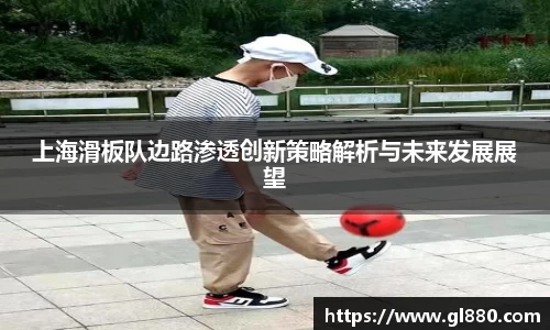 上海滑板队边路渗透创新策略解析与未来发展展望
