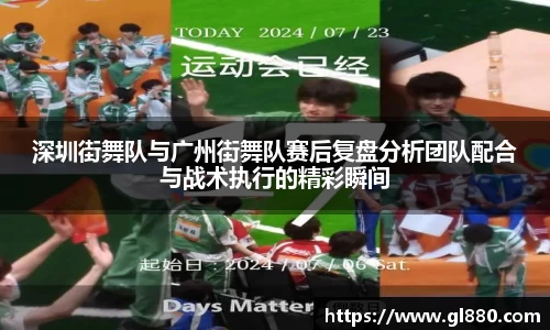 深圳街舞队与广州街舞队赛后复盘分析团队配合与战术执行的精彩瞬间